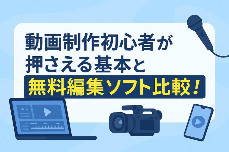 動画制作初心者が押さえる基本と無料編集ソフト比較｜撮影機材や失敗しない選び方も徹底解説