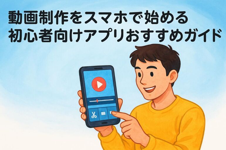 動画制作をスマホで始める初心者向けアプリおすすめガイド